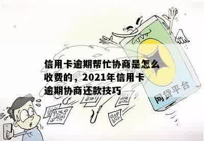 信用卡逾期帮忙协商是怎么收费的，2021年信用卡逾期协商还款技巧