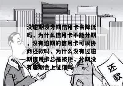 没逾期没分期信用卡会降低吗，为什么信用卡不能分期，没有逾期的信用卡可以协商还款吗，为什么没有过逾期信用卡总是被拒，分期没有逾期会上征信吗