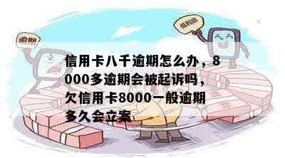 信用卡八千逾期怎么办，8000多逾期会被起诉吗，欠信用卡8000一般逾期多久会立案