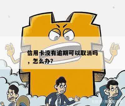 信用卡没有逾期可以取消吗，怎么办？