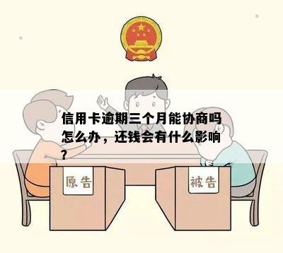 信用卡逾期三个月能协商吗怎么办，还钱会有什么影响？