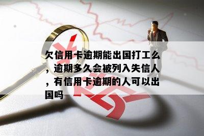 欠信用卡逾期能出国打工么，逾期多久会被列入失信人，有信用卡逾期的人可以出国吗