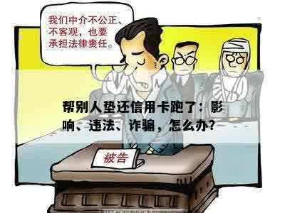 帮别人垫还信用卡跑了：影响、违法、诈骗，怎么办？