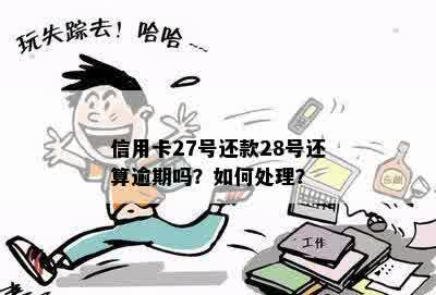 信用卡27号还款28号还算逾期吗？如何处理？