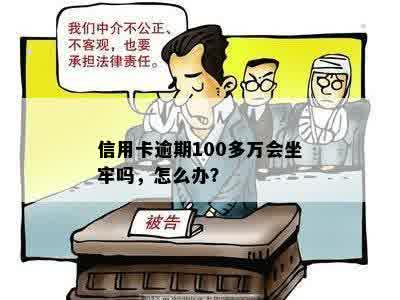 信用卡逾期100多万会坐牢吗，怎么办？