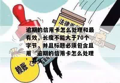 逾期的信用卡怎么处理和最有效，长度不能大于70个字节，并且标题必须包含且用‘逾期的信用卡怎么处理’开头。