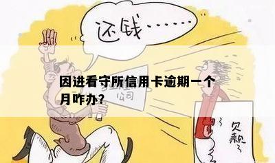 因进看守所信用卡逾期一个月咋办？