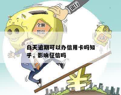 白天逾期可以办信用卡吗知乎，影响征信吗