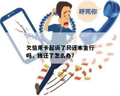 欠信用卡起诉了只还本金行吗，钱还了怎么办？