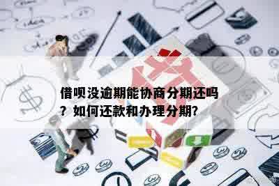 借呗没逾期能协商分期还吗？如何还款和办理分期？