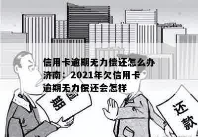 信用卡逾期无力偿还怎么办济南：2021年欠信用卡逾期无力偿还会怎样