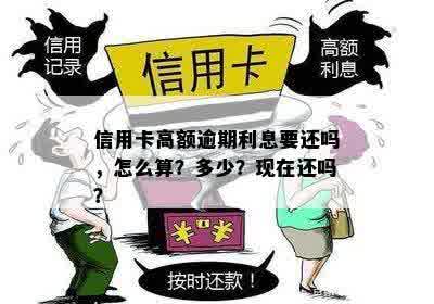 信用卡高额逾期利息要还吗，怎么算？多少？现在还吗？