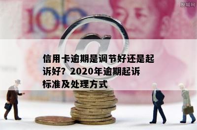 信用卡逾期是调节好还是起诉好？2020年逾期起诉标准及处理方式