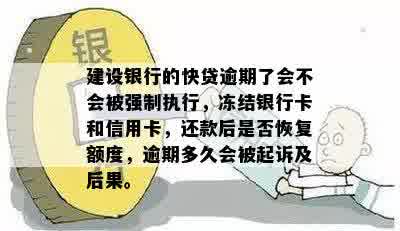 建设银行的快贷逾期了会不会被强制执行，冻结银行卡和信用卡，还款后是否恢复额度，逾期多久会被起诉及后果。