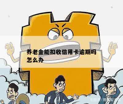 养老金能扣收信用卡逾期吗怎么办