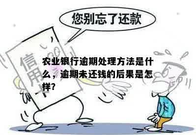 农业银行逾期处理方法是什么，逾期未还钱的后果是怎样？