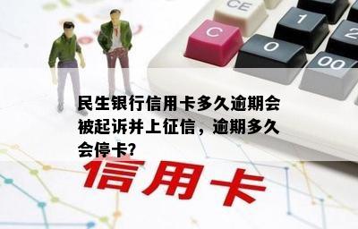 民生银行信用卡多久逾期会被起诉并上征信，逾期多久会停卡？