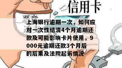 上海银行逾期一次，如何应对一次性结清4个月逾期还款及可能影响卡片使用，9000元逾期还款3个月后的后果及法院起诉情况