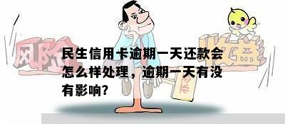 民生信用卡逾期一天还款会怎么样处理，逾期一天有没有影响？