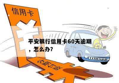 平安银行信用卡60天逾期，怎么办？