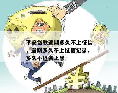 平安贷款逾期多久不上征信，逾期多久不上征信记录，多久不还会上黑