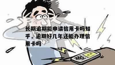 长期逾期能申请信用卡吗知乎，逾期好几年还能办理信用卡吗