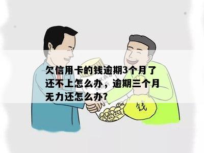 欠信用卡的钱逾期3个月了还不上怎么办，逾期三个月无力还怎么办？