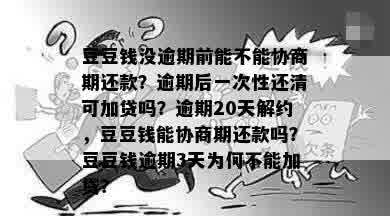 豆豆钱没逾期前能不能协商期还款？逾期后一次性还清可加贷吗？逾期20天解约，豆豆钱能协商期还款吗？豆豆钱逾期3天为何不能加贷？