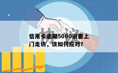 信用卡逾期5000说要上门走访，该如何应对？