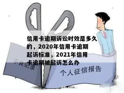 信用卡逾期诉讼时效是多久的，2020年信用卡逾期起诉标准，2021年信用卡逾期被起诉怎么办