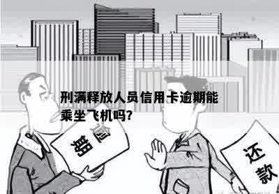 刑满释放人员信用卡逾期能乘坐飞机吗？