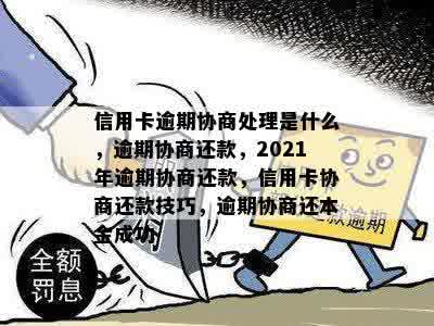 信用卡逾期协商处理是什么，逾期协商还款，2021年逾期协商还款，信用卡协商还款技巧，逾期协商还本金成功