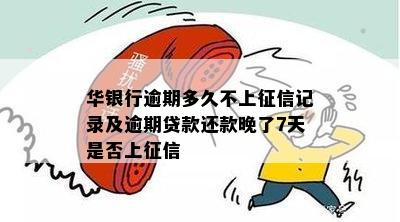 华银行逾期多久不上征信记录及逾期贷款还款晚了7天是否上征信