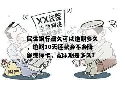 民生银行最久可以逾期多久，逾期10天还款会不会降额或停卡，宽限期是多久？