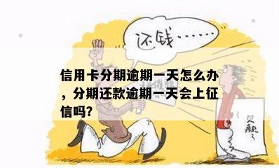 信用卡分期逾期一天怎么办，分期还款逾期一天会上征信吗？