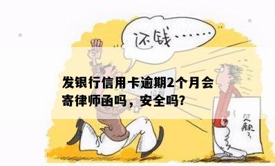 发银行信用卡逾期2个月会寄律师函吗，安全吗？