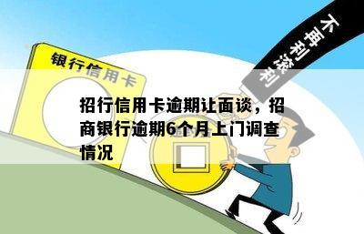 招行信用卡逾期让面谈，招商银行逾期6个月上门调查情况