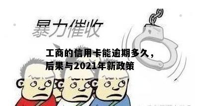 工商的信用卡能逾期多久，后果与2021年新政策