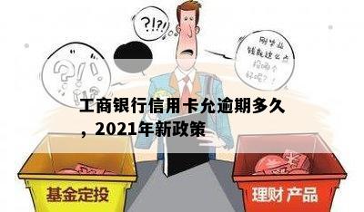 工商银行信用卡允逾期多久，2021年新政策