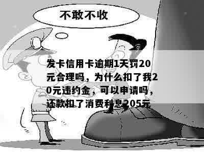 发卡信用卡逾期1天罚20元合理吗，为什么扣了我20元违约金，可以申请吗，还款扣了消费利息205元