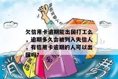 欠信用卡逾期能出国打工么，逾期多久会被列入失信人，有信用卡逾期的人可以出国吗？