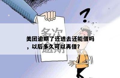 美团逾期了还进去还能借吗，以后多久可以再借？