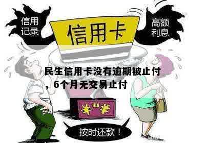 民生信用卡没有逾期被止付，6个月无交易止付