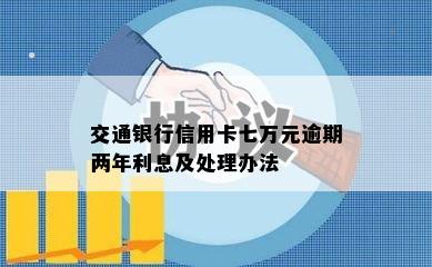 交通银行信用卡七万元逾期两年利息及处理办法