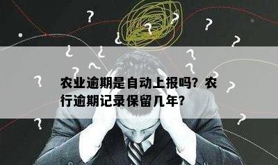 农业逾期是自动上报吗？农行逾期记录保留几年？