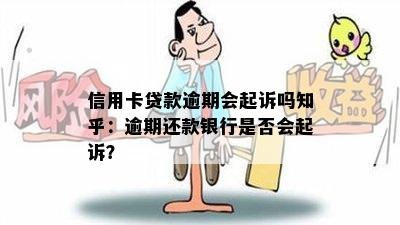 信用卡贷款逾期会起诉吗知乎：逾期还款银行是否会起诉？