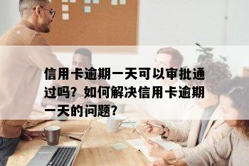 信用卡逾期一天可以审批通过吗？如何解决信用卡逾期一天的问题？