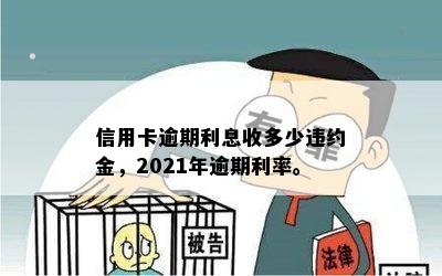 信用卡逾期利息收多少违约金，2021年逾期利率。