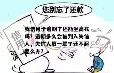 我信用卡逾期了还能坐高铁吗？逾期多久会被列入失信人，失信人员一辈子还不起怎么办？