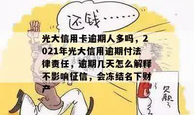 光大信用卡逾期人多吗，2021年光大信用逾期付法律责任，逾期几天怎么解释不影响征信，会冻结名下财产